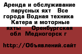 Аренда и обслуживание парусных яхт - Все города Водная техника » Катера и моторные яхты   . Оренбургская обл.,Медногорск г.